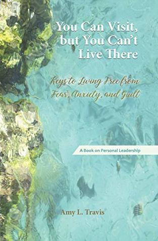 Download You Can Visit, but You Can't Live There: Keys to Living Free from Fear, Anxiety, and Guilt - Amy Travis | PDF