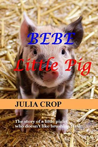 Read BEBE LITTLE PIG: The story of a little piglet who doesn't like brushing teeth - JULIA CROP file in ePub