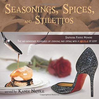 Read Seasonings, Spices, and Stilettos: Southern Foodie Memoir: The no-nonsense pleasures of cooking and eating with a sizzle of sexy! - Kandi Nicole | PDF