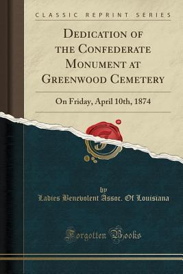 Read online Dedication of the Confederate Monument at Greenwood Cemetery: On Friday, April 10th, 1874 (Classic Reprint) - Ladies Benevolent Assoc of Louisiana | PDF