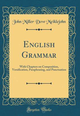 Read online English Grammar: With Chapters on Composition, Versification, Paraphrasing, and Punctuation (Classic Reprint) - John Miller Dow Meiklejohn | ePub