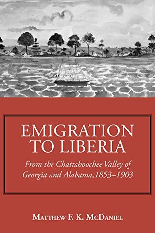 Read online Emigration to Liberia: From the Chattahoochee Valley of Georgia and Alabama, 1853-1903 - Matthew F. McDaniel file in ePub