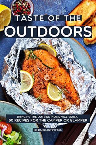 Download Taste of the Outdoors: Bringing the Outside in and vice versa! 50 Recipes for the Camper or Glamper - Daniel Humphreys | PDF