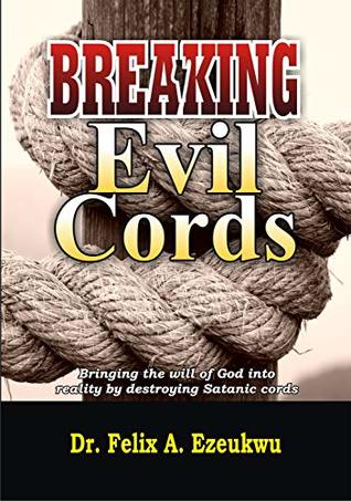 Read BREAKING EVIL CORDS: Bringing the will of God into reality by destroying the satanic cords - Felix A. Ezeukwu | PDF