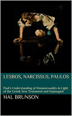 Read online LESBOS, NARCISSUS, PAULOS: Paul's Understanding of Homosexuality in Light of the Greek New Testament and Septuagint - Hal Brunson file in ePub