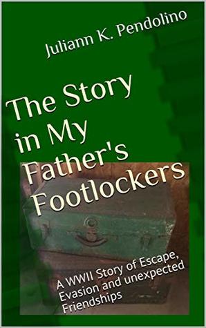 Read online The Story in My Father's Footlockers: A WWII Story of Escape, Evasion and unexpected Friendships - Juliann K. Pendolino | ePub