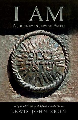 Read I AM: A Journey in Jewish Faith: A Spiritual/Theological Reflection on the Shema - Lewis John Eron file in ePub