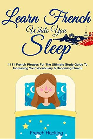 Read online Learn French While You Sleep - 1111 French Phrases For The Ultimate Study Guide To Increasing Your Vocabulary & Becoming Fluent! (French For Beginners t. 5) - French Hacking file in PDF