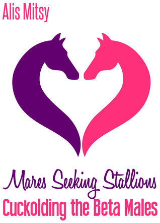 Read Mares Seeking Stallions: Cuckolding the Beta Males - Alis Mitsy | ePub