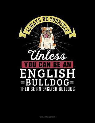 Read online Always Be Yourself Unless You Can Be an English Bulldog Then Be an English Bulldog: 8 Column Ledger -  | PDF