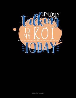 Download I'm Only Talking to My Koi Today: 4 Column Ledger -  | PDF