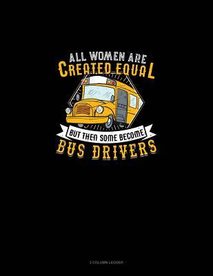 Read online All Women Are Created Equal But Then Some Become Bus Drivers: 3 Column Ledger -  file in PDF