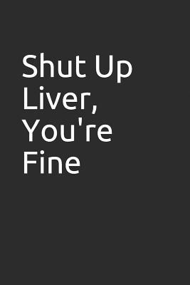 Read online Shut Up Liver, You're Fine: Blank Lined Notebook/Journal Makes the Perfect Gag Gift for Friends, Coworkers and Bosses. - Metro Books | ePub