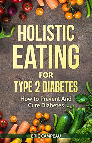 Read online Holistic Eating For type 2 Diabetes: How to Prevent and Cure diabetes (Holistic Health Book 1) - Eric Campeau file in PDF