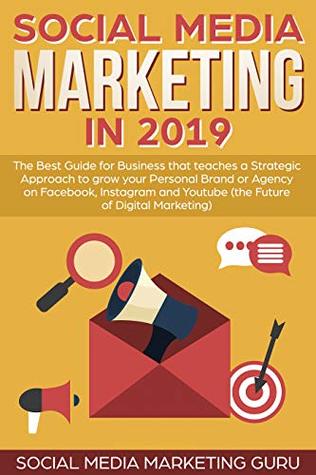 Read online Social Media Marketing in 2019: The Best Guide for Business that teaches a Strategic Approach to grow your Personal Brand or Agency on Facebook, Instagram  Youtube (the Future of Digital Marketing) - Social Media Marketing Guru file in ePub
