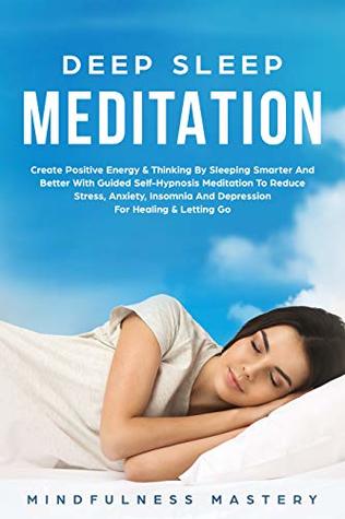Read online Deep Sleep Meditation: Create Positive Energy & Thinking By Sleeping Smarter And Better With Guided Self-Hypnosis Meditation To Reduce Stress, Anxiety,  Go (Meditating And Relaxation Book 1) - Mindfulness Mastery file in PDF