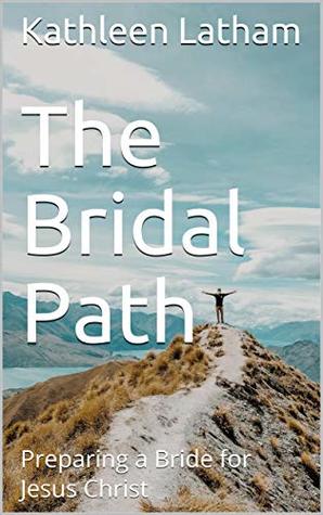 Read online The Bridal Path: Preparing a Bride for Jesus Christ - Kathleen Latham | ePub