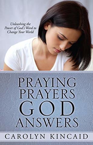 Read Praying Prayers God Answers: Unleashing the Power of God's Word to Change Your World - Carolyn Kincaid | PDF