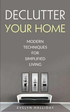 Read Declutter Your Home Modern Techniques For Simplified Living: Modern Techniques For Simplified Living (Declutter Your Life) (Volume 1) - Evelyn Halliday | ePub