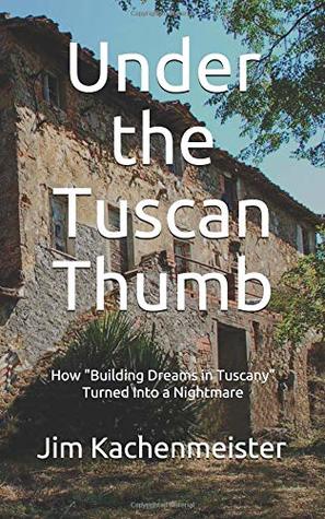 Read online Under the Tuscan Thumb: How Building Dreams in Tuscany Turned Into a Nightmare - Jim Kachenmeister file in ePub