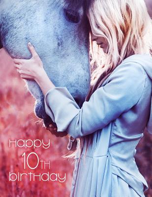Read online Happy 10th Birthday: The Precious Bond Between a Girl and Her Horse, Blank Lined Book to Use as a Journal or Notebook. Better Than a Birthday Card! -  | ePub