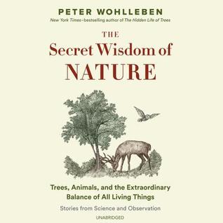 Download The Secret Wisdom of Nature: Trees, Animals, and the Extraordinary Balance of All Living Things; Stories from Science and Observation - Peter Wohlleben | PDF