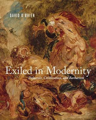 Read Exiled in Modernity: Delacroix, Civilization, and Barbarism - David O'Brien | ePub
