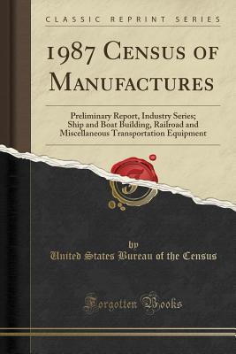 Download 1987 Census of Manufactures: Preliminary Report, Industry Series; Ship and Boat Building, Railroad and Miscellaneous Transportation Equipment (Classic Reprint) - United States Bureau of the Census file in ePub
