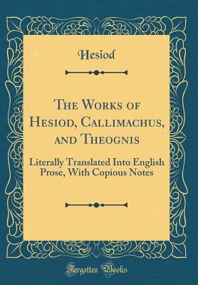 Read online The Works of Hesiod, Callimachus, and Theognis: Literally Translated Into English Prose, with Copious Notes (Classic Reprint) - Hesiod Hesiod | ePub