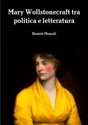 Read Mary Wollstonecraft Tra Politica E Letteratura - Desiree Memoli | ePub