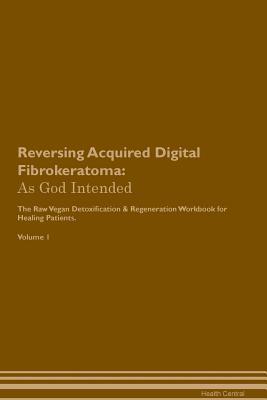 Download Reversing Acquired Digital Fibrokeratoma: As God Intended The Raw Vegan Plant-Based Detoxification & Regeneration Workbook for Healing Patients. Volume 1 - Health Central file in PDF