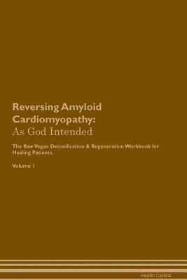 Read Reversing Amyloid Cardiomyopathy: As God Intended The Raw Vegan Plant-Based Detoxification & Regeneration Workbook for Healing Patients. Volume 1 - Health Central | ePub