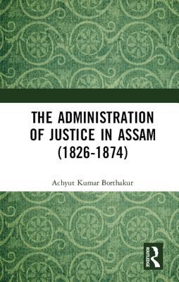 Read online The Administration of Justice in Assam (1826-1874) - Achyut Kumar Borthakur | ePub