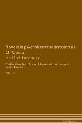 Read Reversing Acrokeratoelastoidosis Of Costa: As God Intended The Raw Vegan Plant-Based Detoxification & Regeneration Workbook for Healing Patients. Volume 1 - Health Central | ePub