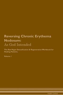 Read Reversing Chronic Erythema Nodosum: As God Intended The Raw Vegan Plant-Based Detoxification & Regeneration Workbook for Healing Patients. Volume 1 - Health Central file in ePub