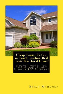 Read online Cheap Houses for Sale in South Carolina Real Estate Foreclosed Homes: How to Invest in Real Estate Wholesaling Houses & Reo Properties - Brian Mahoney | PDF