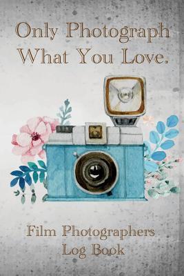 Read Only Photograph What You Love.: Film Photographers Log Book - Erick Lexi | PDF