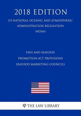 Read online Fish and Seafood Promotion ACT Provisions - Seafood Marketing Councils (Us National Oceanic and Atmospheric Administration Regulation) (Noaa) (2018 Edition) - The Law Library file in PDF