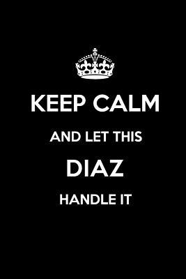 Read Keep Calm and Let This Diaz Handle It: Blank Lined 6x9 Family Pride/Last Name/Surname Monogram Emblem Journal/Notebooks as Birthday, Anniversary, Wedding, Festival, Holiday, Baby Shower, Christmas, New Year, Graduation, or Any Gift for the Family Pride. -  file in PDF