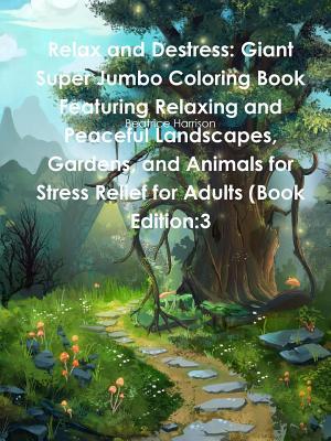 Read online Relax and Destress: Giant Super Jumbo Coloring Book Featuring Relaxing and Peaceful Landscapes, Gardens, and Animals for Stress Relief for Adults (Book Edition:3 - Beatrice Harrison | ePub