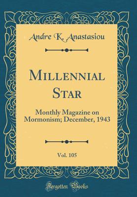 Read Millennial Star, Vol. 105: Monthly Magazine on Mormonism; December, 1943 (Classic Reprint) - Andre K Anastasiou file in PDF