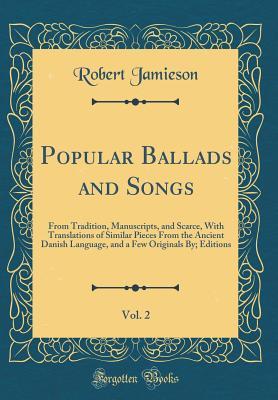 Read online Popular Ballads and Songs, Vol. 2: From Tradition, Manuscripts, and Scarce, with Translations of Similar Pieces from the Ancient Danish Language, and a Few Originals By; Editions (Classic Reprint) - Robert Jamieson file in ePub