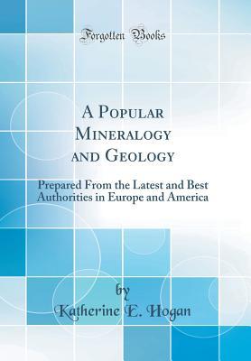 Read A Popular Mineralogy and Geology: Prepared from the Latest and Best Authorities in Europe and America (Classic Reprint) - Katherine E Hogan file in PDF