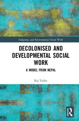 Download Decolonised and Developmental Social Work: A Model from Nepal - Raj Yadav | ePub