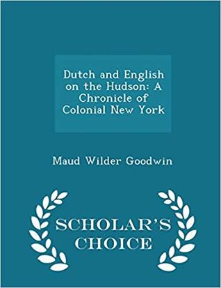 Read online Dutch and English on the Hudson: A Chronicle of Colonial New York - Maud Wilder Goodwin file in PDF
