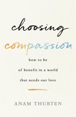 Download Choosing Compassion: How to Be of Benefit in a World That Needs Our Love - Anam Thubten | ePub